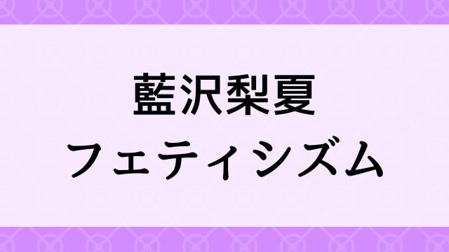 【藍沢梨夏＜あいさわりか＞フェティシズム】グラビアアイドル動画は無料配信で見れる？｜Bカップ・童顔キュート・2021年でおすすめグラドルイメージビデオ