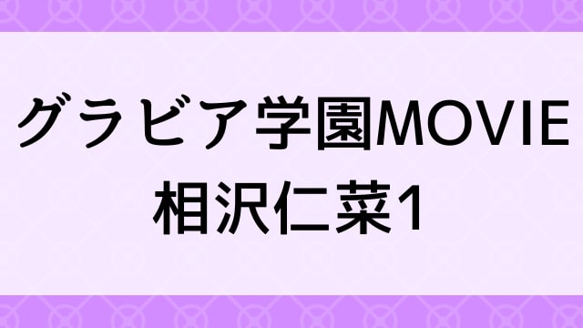 【相沢仁菜＜あいざわにな＞グラビア学園MOVIE 相沢仁菜1】グラビアアイドル動画は無料配信で見れる？｜Gカップ・キュート・2016年でおすすめグラドルイメージビデオ