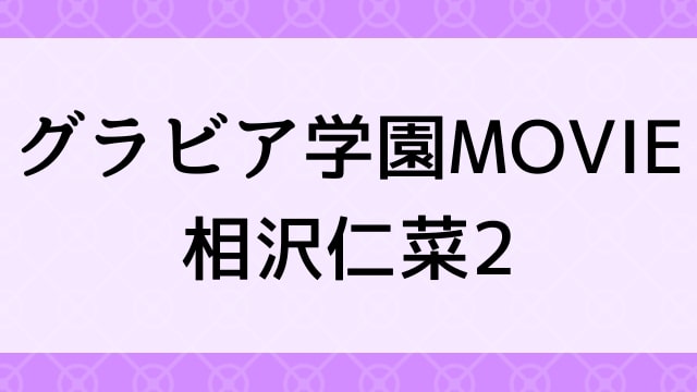 【相沢仁菜＜あいざわにな＞グラビア学園MOVIE 相沢仁菜2】グラビアアイドル動画は無料配信で見れる？｜Gカップ・キュート・2016年でおすすめグラドルイメージビデオ