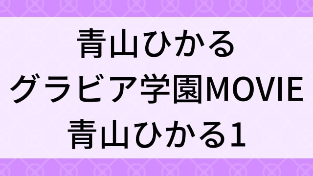 【青山ひかる＜あおやまひかる＞グラビア学園MOVIE 青山ひかる1】グラビアアイドル動画は無料配信で見れる？｜Iカップ・キュート・2016年でおすすめグラドルイメージビデオ